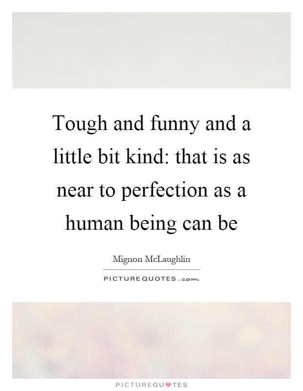 Tough and funny and a little bit kind: that is as near to perfection as a human being can be Picture Quote #1