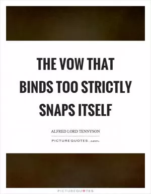 The vow that binds too strictly snaps itself Picture Quote #1