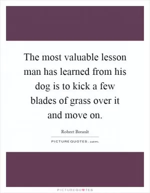 The most valuable lesson man has learned from his dog is to kick a few blades of grass over it and move on Picture Quote #1