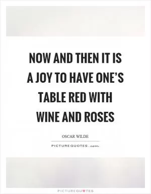 Now and then it is a joy to have one’s table red with wine and roses Picture Quote #1