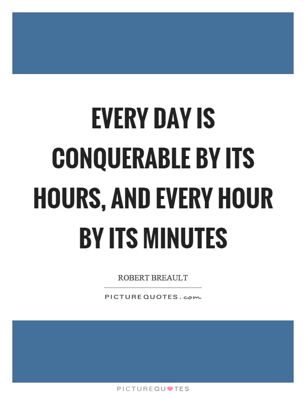 Every day is conquerable by its hours, and every hour by its minutes Picture Quote #1