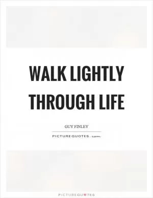Walk lightly through life Picture Quote #1