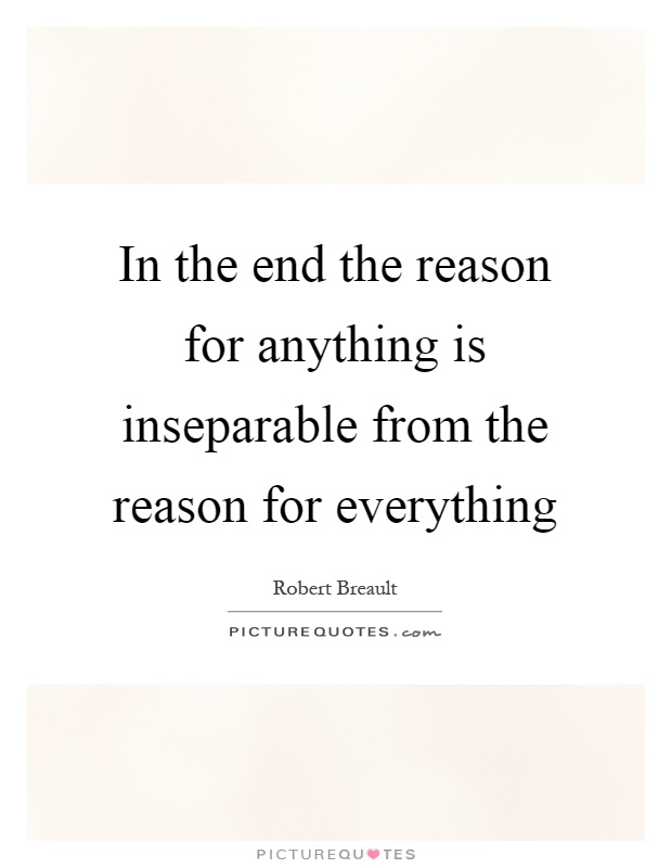 In the end the reason for anything is inseparable from the reason for everything Picture Quote #1