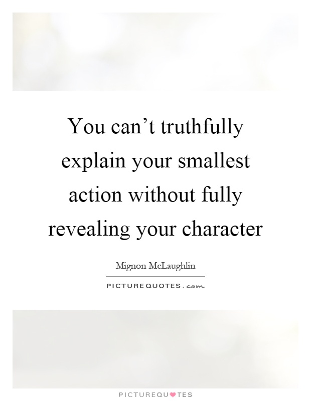 You can't truthfully explain your smallest action without fully revealing your character Picture Quote #1