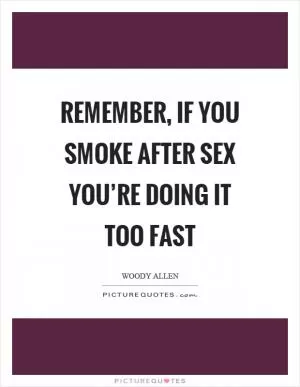 Remember, if you smoke after sex you’re doing it too fast Picture Quote #1