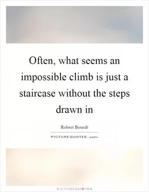 Often, what seems an impossible climb is just a staircase without the steps drawn in Picture Quote #1