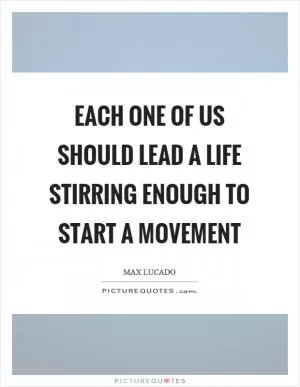 Each one of us should lead a life stirring enough to start a movement Picture Quote #1