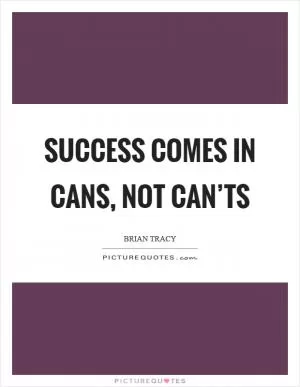 Success comes in cans, not can’ts Picture Quote #1