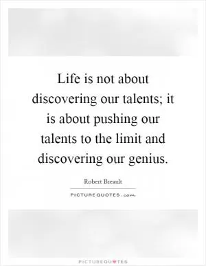 Life is not about discovering our talents; it is about pushing our talents to the limit and discovering our genius Picture Quote #1