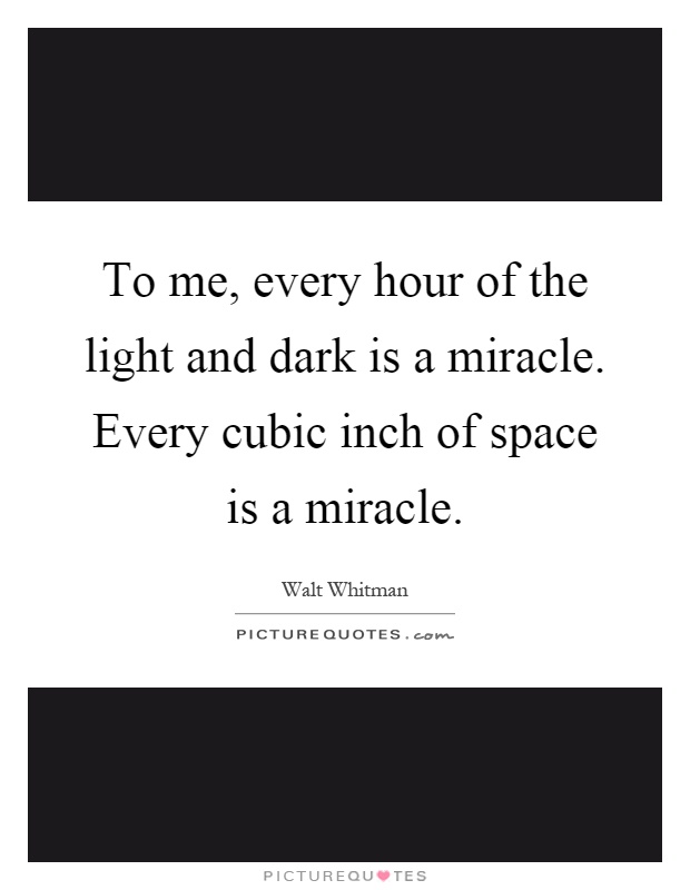 To me, every hour of the light and dark is a miracle. Every cubic inch of space is a miracle Picture Quote #1