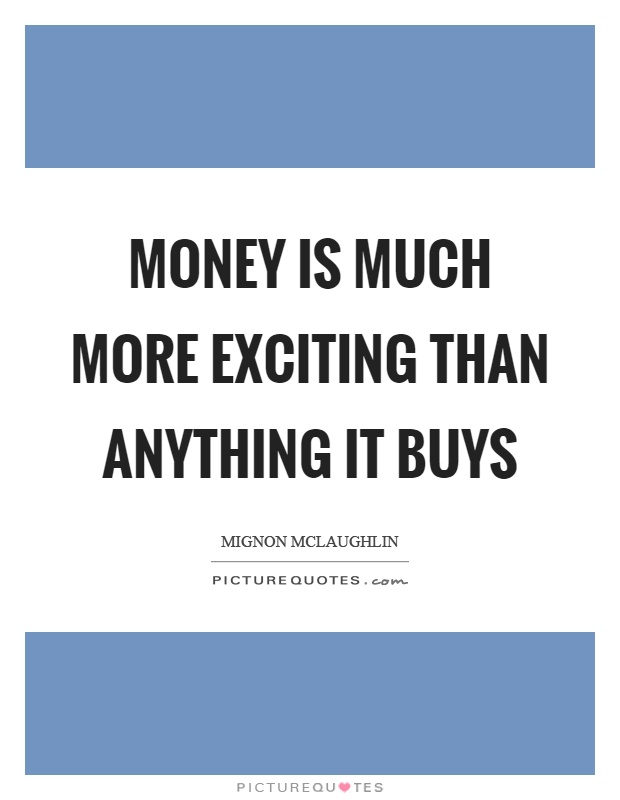 Money is much more exciting than anything it buys Picture Quote #1