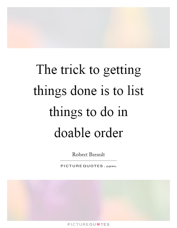 The trick to getting things done is to list things to do in doable order Picture Quote #1