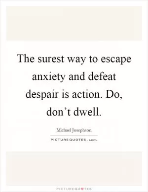 The surest way to escape anxiety and defeat despair is action. Do, don’t dwell Picture Quote #1
