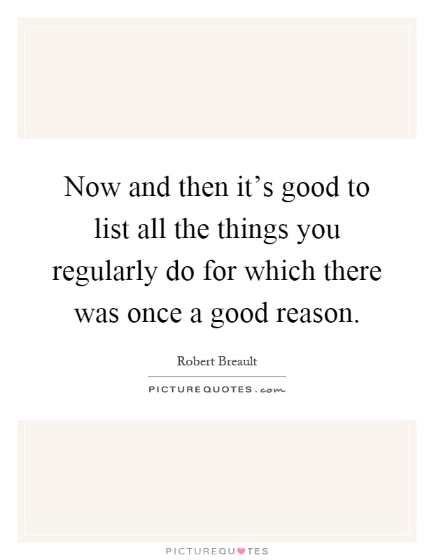 Now and then it's good to list all the things you regularly do for which there was once a good reason Picture Quote #1