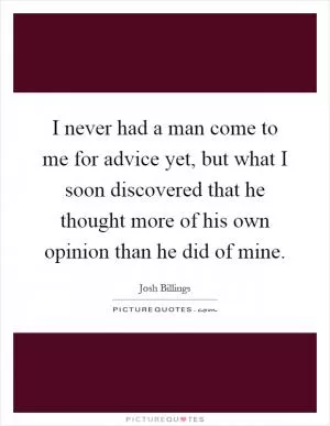 I never had a man come to me for advice yet, but what I soon discovered that he thought more of his own opinion than he did of mine Picture Quote #1