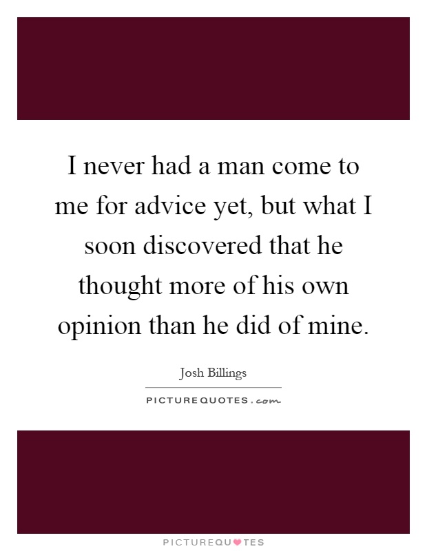 I never had a man come to me for advice yet, but what I soon discovered that he thought more of his own opinion than he did of mine Picture Quote #1