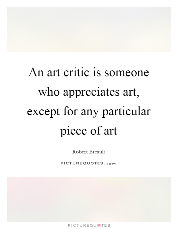 An art critic is someone who appreciates art, except for any particular piece of art Picture Quote #1