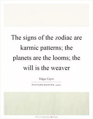 The signs of the zodiac are karmic patterns; the planets are the looms; the will is the weaver Picture Quote #1