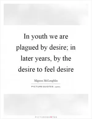 In youth we are plagued by desire; in later years, by the desire to feel desire Picture Quote #1