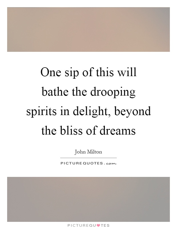 One sip of this will bathe the drooping spirits in delight, beyond the bliss of dreams Picture Quote #1