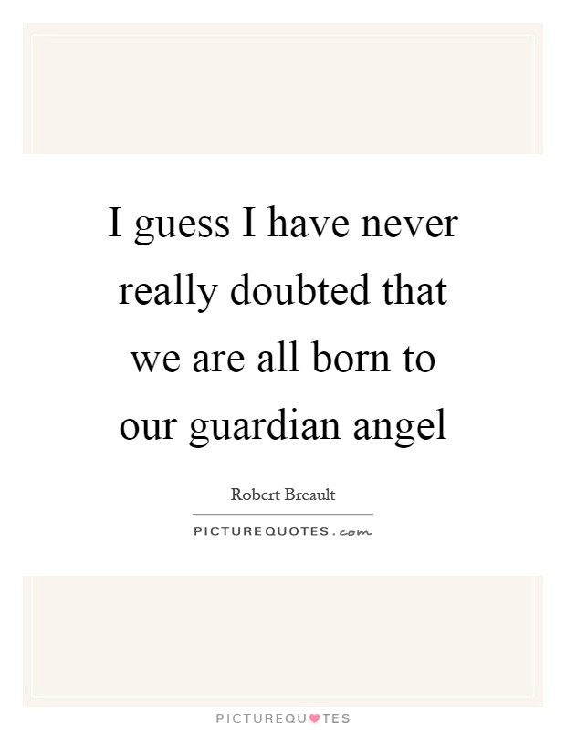 I guess I have never really doubted that we are all born to our guardian angel Picture Quote #1