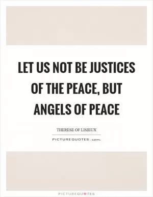 Let us not be justices of the peace, but angels of peace Picture Quote #1