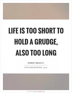 Life is too short to hold a grudge, also too long Picture Quote #1