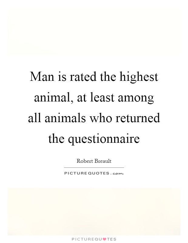 Man is rated the highest animal, at least among all animals who returned the questionnaire Picture Quote #1