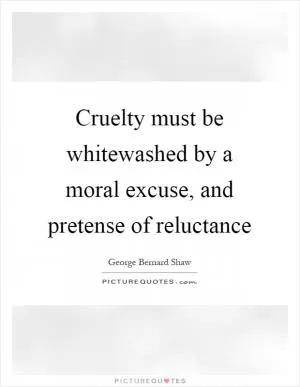 Cruelty must be whitewashed by a moral excuse, and pretense of reluctance Picture Quote #1