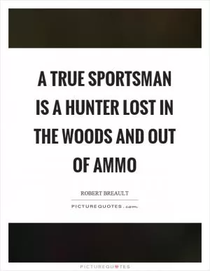 A true sportsman is a hunter lost in the woods and out of ammo Picture Quote #1