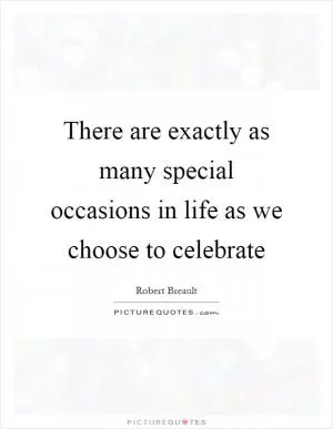 There are exactly as many special occasions in life as we choose to celebrate Picture Quote #1