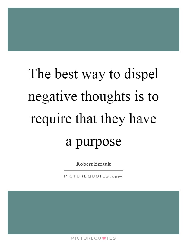 The best way to dispel negative thoughts is to require that they have a purpose Picture Quote #1