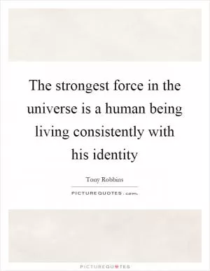The strongest force in the universe is a human being living consistently with his identity Picture Quote #1