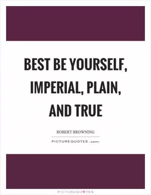 Best be yourself, imperial, plain, and true Picture Quote #1