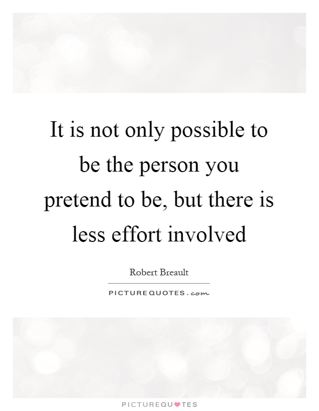 It is not only possible to be the person you pretend to be, but there is less effort involved Picture Quote #1