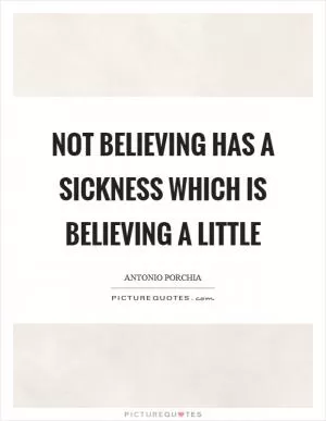 Not believing has a sickness which is believing a little Picture Quote #1