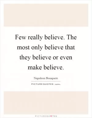Few really believe. The most only believe that they believe or even make believe Picture Quote #1