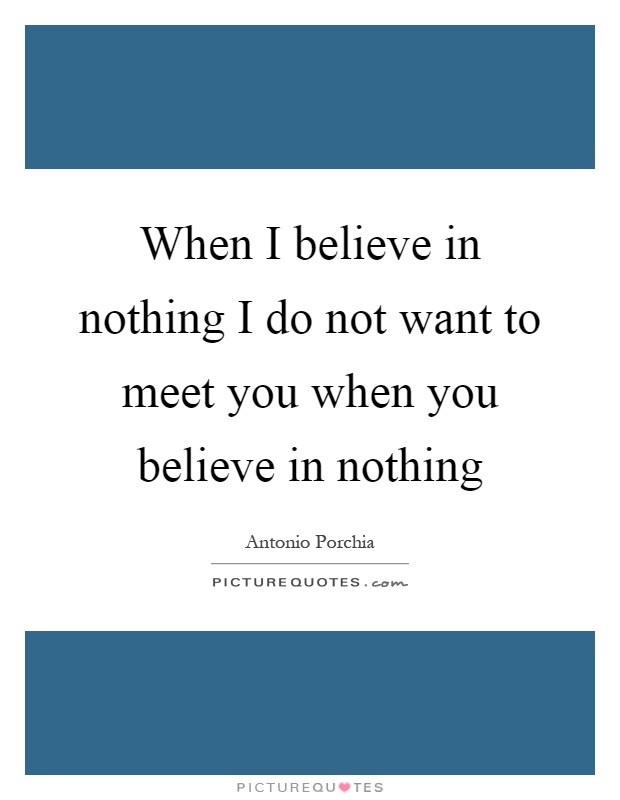 When I believe in nothing I do not want to meet you when you believe in nothing Picture Quote #1