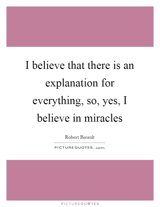 I believe that there is an explanation for everything, so, yes, I believe in miracles Picture Quote #1