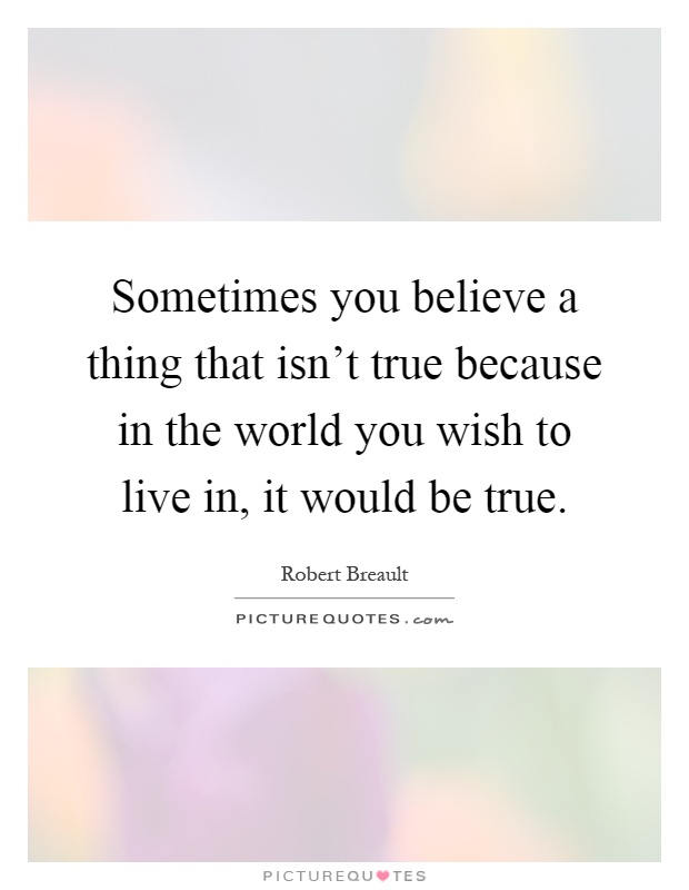 Sometimes you believe a thing that isn't true because in the world you wish to live in, it would be true Picture Quote #1