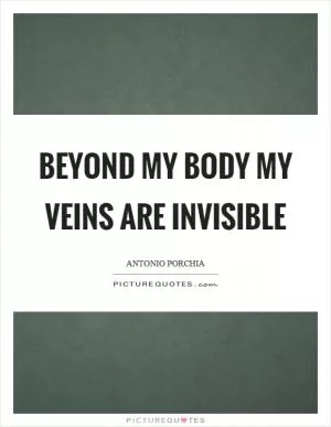 Beyond my body my veins are invisible Picture Quote #1
