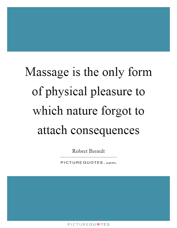 Massage is the only form of physical pleasure to which nature forgot to attach consequences Picture Quote #1
