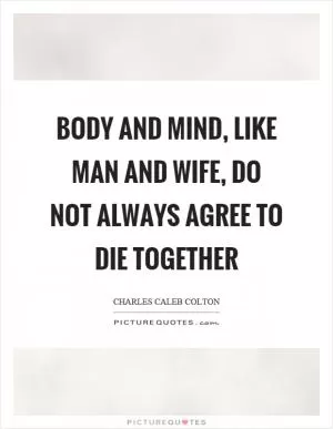 Body and mind, like man and wife, do not always agree to die together Picture Quote #1