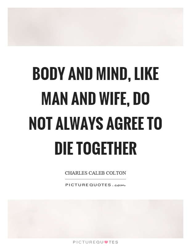 Body and mind, like man and wife, do not always agree to die together Picture Quote #1