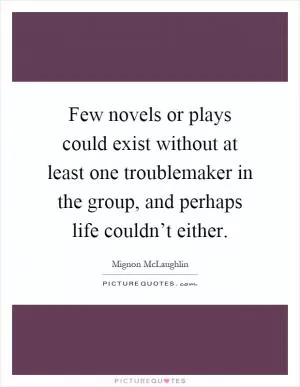 Few novels or plays could exist without at least one troublemaker in the group, and perhaps life couldn’t either Picture Quote #1
