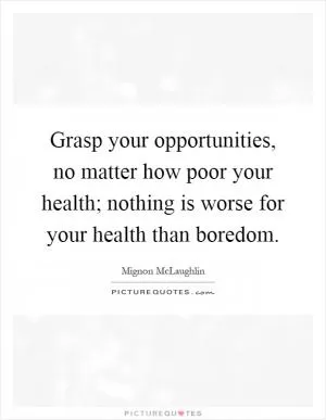 Grasp your opportunities, no matter how poor your health; nothing is worse for your health than boredom Picture Quote #1