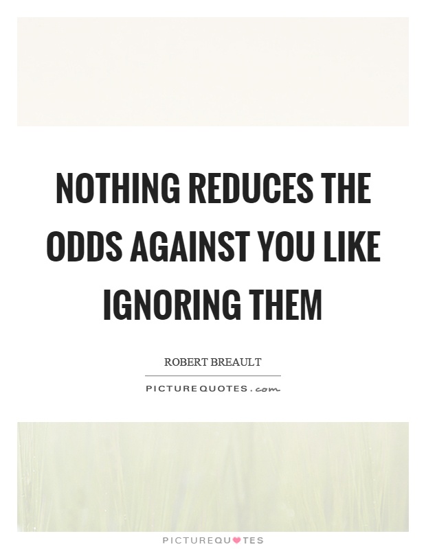 Nothing reduces the odds against you like ignoring them Picture Quote #1