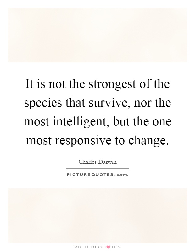 It is not the strongest of the species that survive, nor the most intelligent, but the one most responsive to change Picture Quote #1