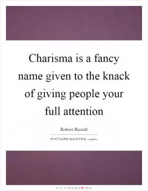 Charisma is a fancy name given to the knack of giving people your full attention Picture Quote #1