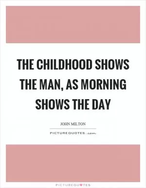 The childhood shows the man, as morning shows the day Picture Quote #1